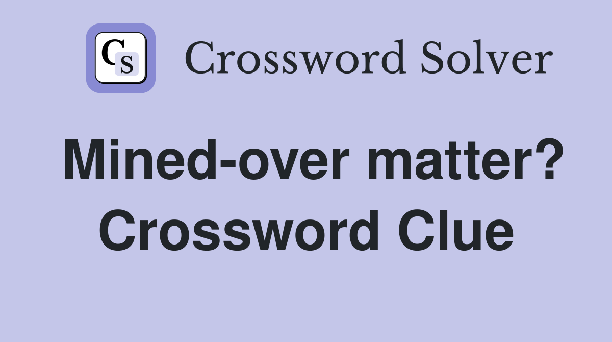 Minedover matter? Crossword Clue Answers Crossword Solver